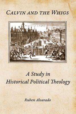 Calvin and the Whigs A Study in Historical Political Theology