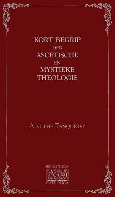 Kort begrip der ascetische en mystieke theologie By Adolphe Tanquerey