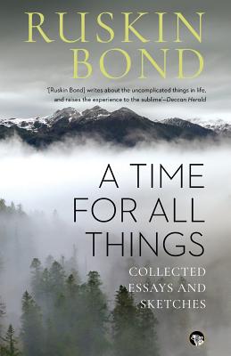 A Time for all Things Collected Essays and Sketches By Ruskin Bond