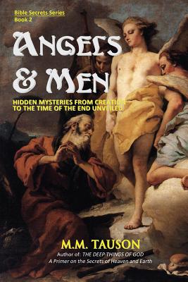 Angels & Men Hidden Mysteries from Creation to the Time of the End Un