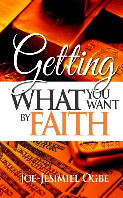 Getting What You Want By Faith By Ogbe Joe-Jesimiel (Paperback)