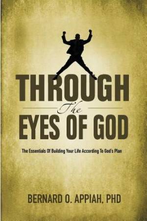 Through the Eyes of God The Essentials of Building your Life Accordin