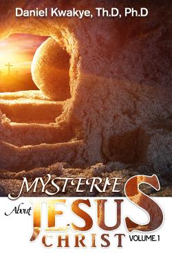 Mysteries about Jesus Christ Vol 1 By Kwakye Dr Daniel (Paperback)