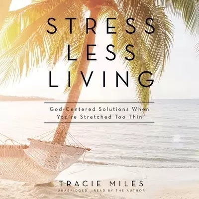 Stress Less Living: God-Centered Solutions When You're Stretched Too Thin