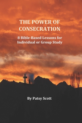 The Power Of Consecration: 8 Bible Based Lessons For Individual Or ...